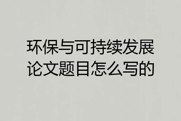 环保与可持续发展论文题目怎么写的
