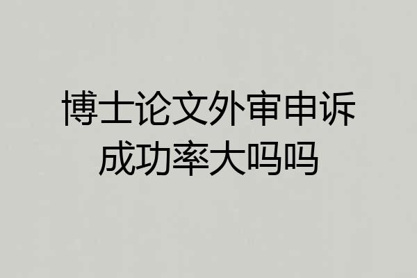 博士论文外审申诉成功率大吗吗