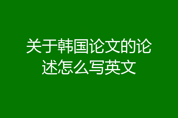 关于韩国论文的论述怎么写英文