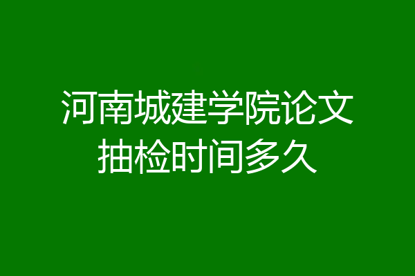 河南城建学院论文抽检时间多久
