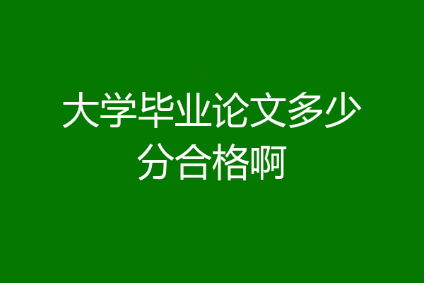 大学毕业论文多少分合格啊