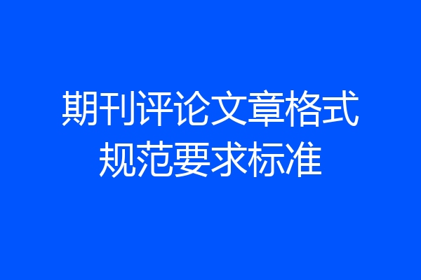 期刊评论文章格式规范要求标准