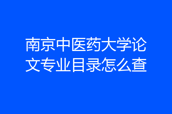 南京中医药大学论文专业目录怎么查
