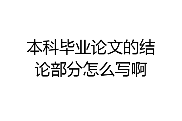 本科毕业论文的结论部分怎么写啊