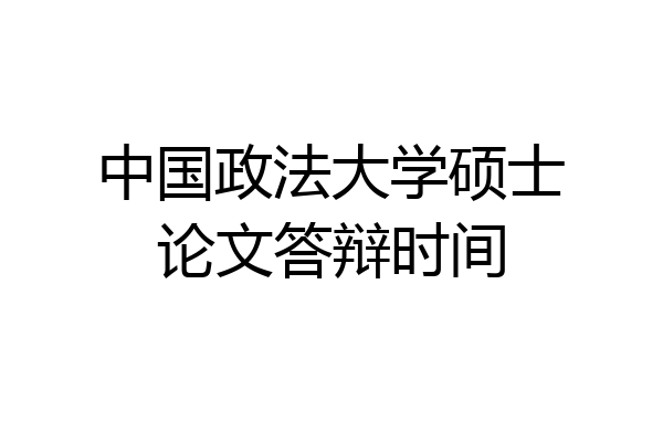 中国政法大学硕士论文答辩时间