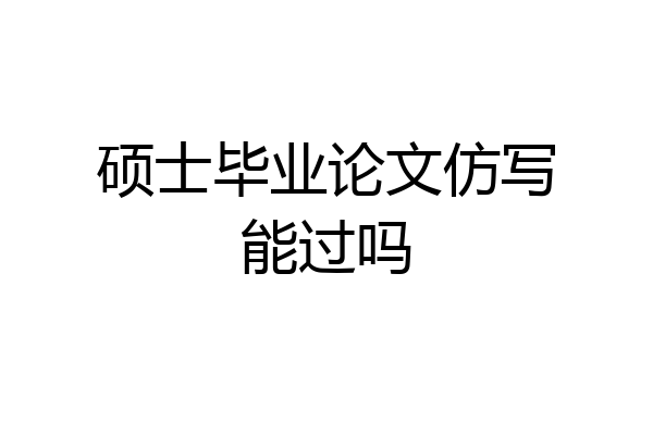 硕士毕业论文仿写能过吗