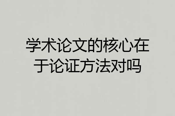 学术论文的核心在于论证方法对吗