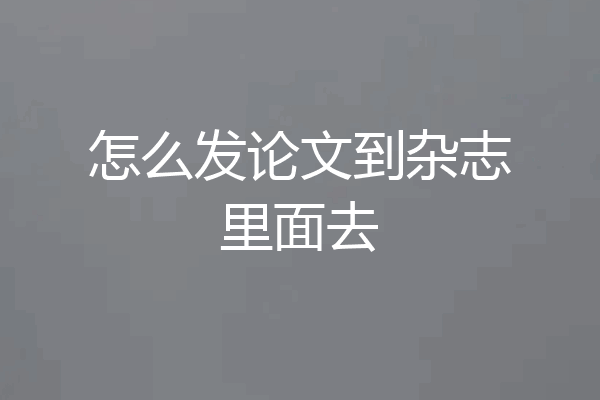 怎么发论文到杂志里面去