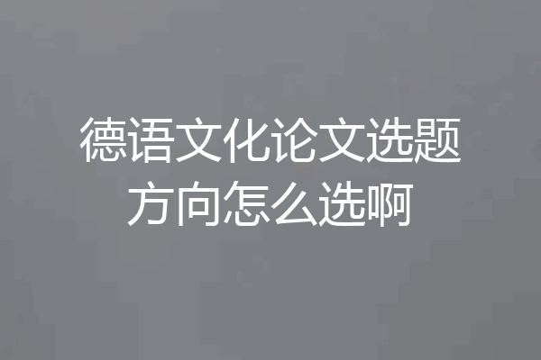 德语文化论文选题方向怎么选啊
