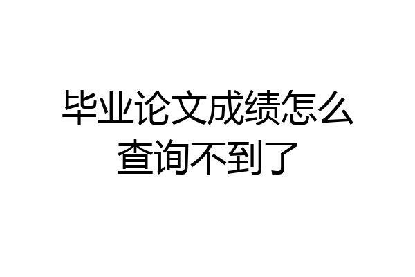 毕业论文成绩怎么查询不到了