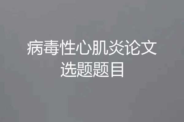病毒性心肌炎论文选题题目