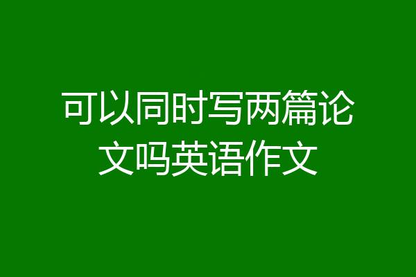 可以同时写两篇论文吗英语作文