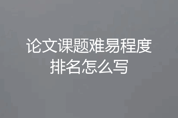 论文课题难易程度排名怎么写