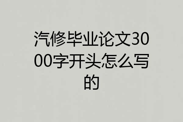 汽修毕业论文3000字开头怎么写的