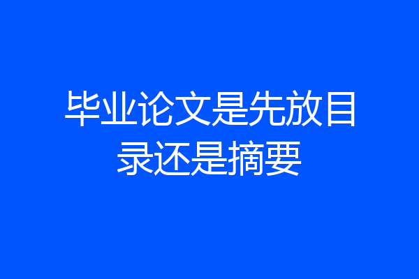 毕业论文是先放目录还是摘要