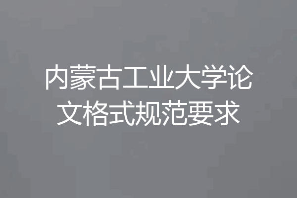 内蒙古工业大学论文格式规范要求