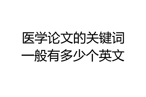 医学论文的关键词一般有多少个英文