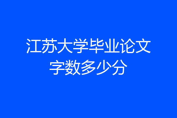 江苏大学毕业论文字数多少分