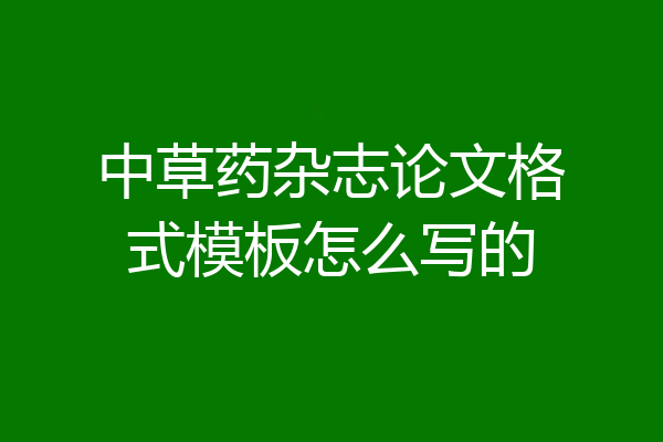 中草药杂志论文格式模板怎么写的
