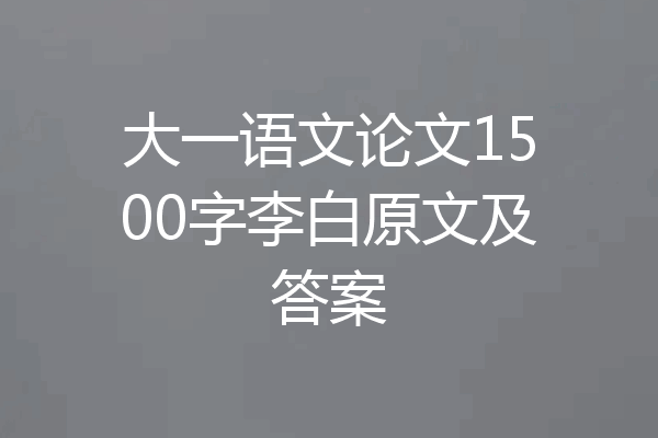 大一语文论文1500字李白原文及答案