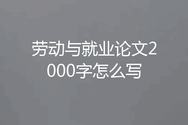 劳动与就业论文2000字怎么写