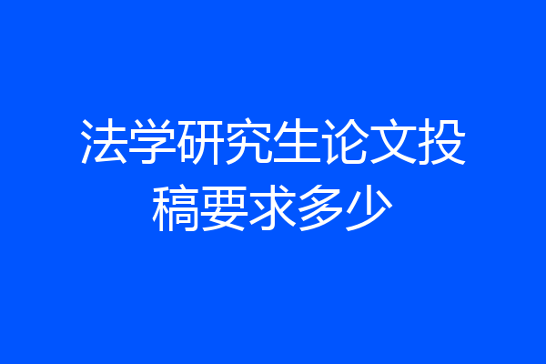 法学研究生论文投稿要求多少