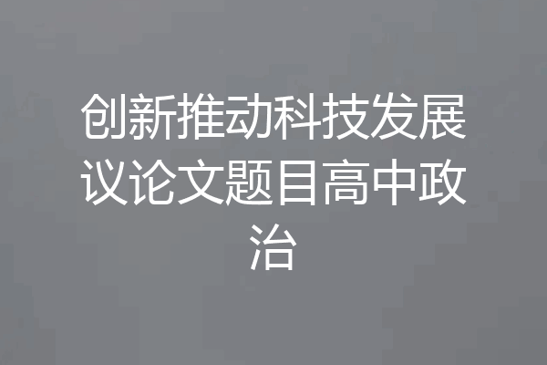 创新推动科技发展议论文题目高中政治
