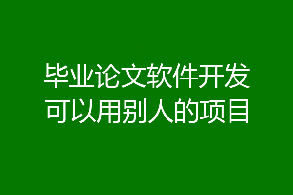 毕业论文软件开发可以用别人的项目
