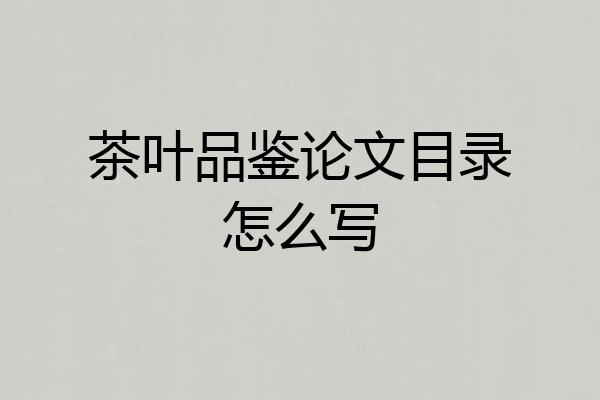 茶叶品鉴论文目录怎么写