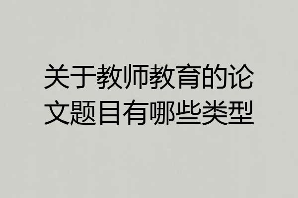 关于教师教育的论文题目有哪些类型