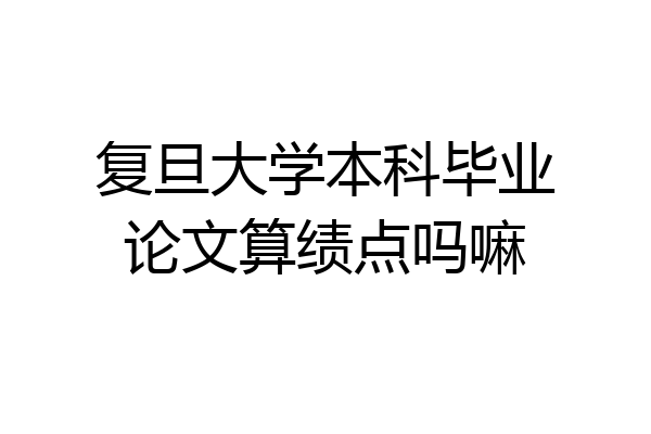 复旦大学本科毕业论文算绩点吗嘛