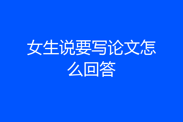 女生说要写论文怎么回答