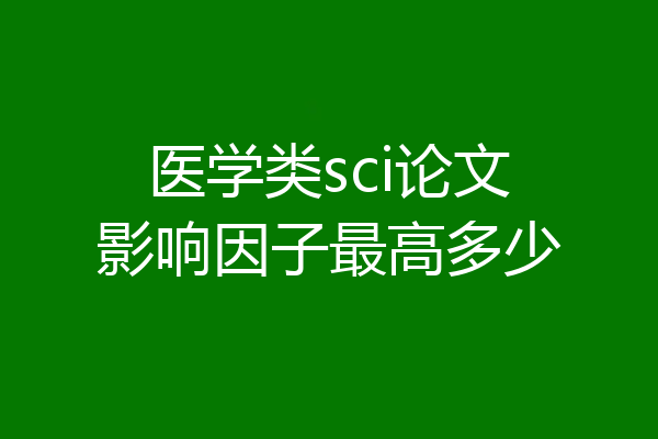 医学类sci论文影响因子最高多少