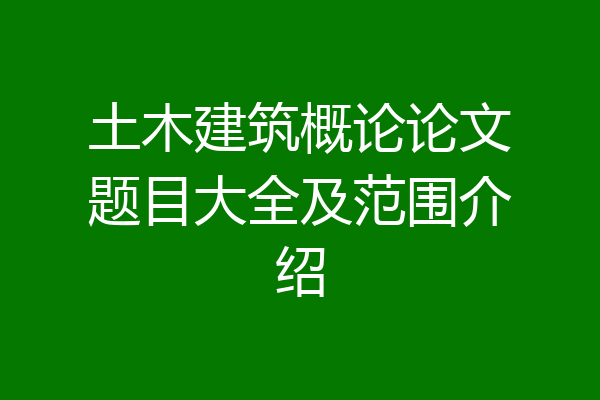 土木建筑概论论文题目大全及范围介绍