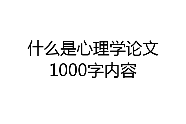 什么是心理学论文1000字内容