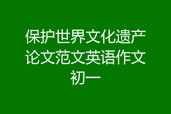 保护世界文化遗产论文范文英语作文初一