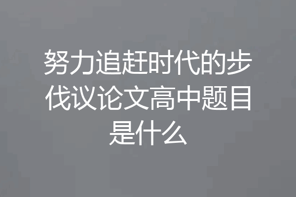 努力追赶时代的步伐议论文高中题目是什么
