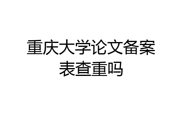 重庆大学论文备案表查重吗