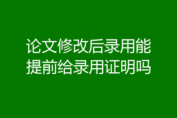论文修改后录用能提前给录用证明吗