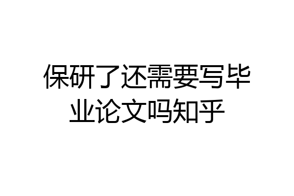 保研了还需要写毕业论文吗知乎
