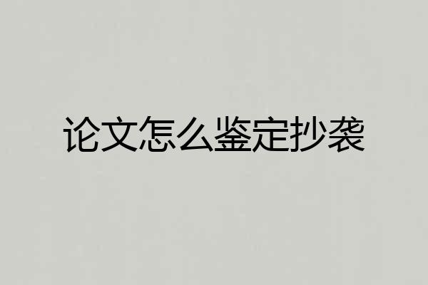 论文怎么鉴定抄袭