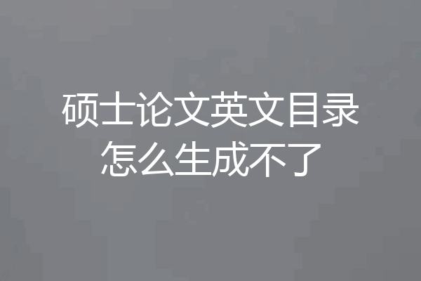 硕士论文英文目录怎么生成不了