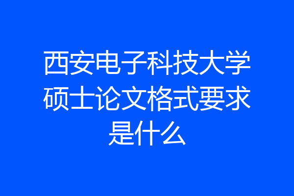 西安电子科技大学硕士论文格式要求是什么