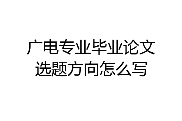 广电专业毕业论文选题方向怎么写