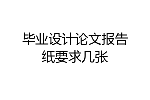 毕业设计论文报告纸要求几张