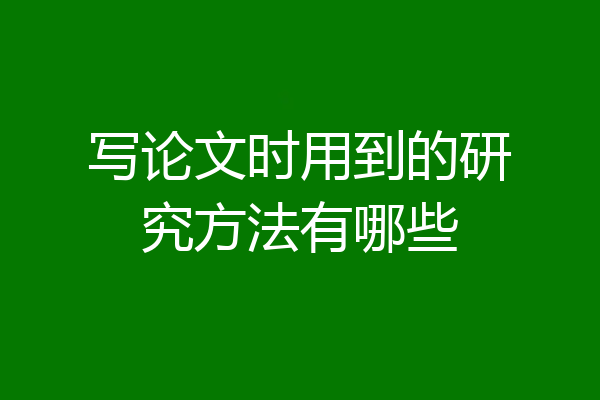 写论文时用到的研究方法有哪些