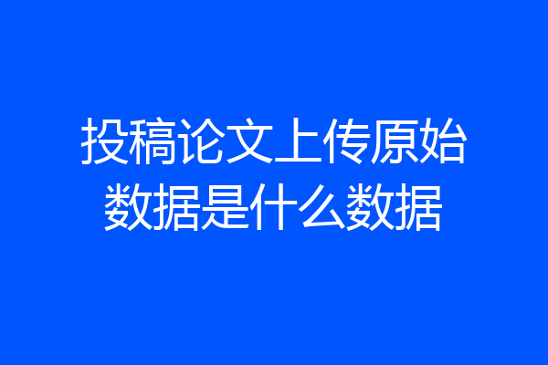 投稿论文上传原始数据是什么数据