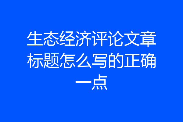 生态经济评论文章标题怎么写的正确一点