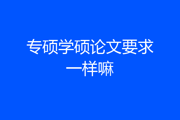 专硕学硕论文要求一样嘛
