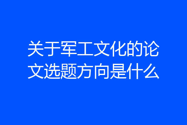 关于军工文化的论文选题方向是什么